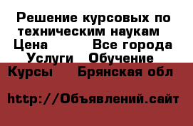 Решение курсовых по техническим наукам › Цена ­ 100 - Все города Услуги » Обучение. Курсы   . Брянская обл.